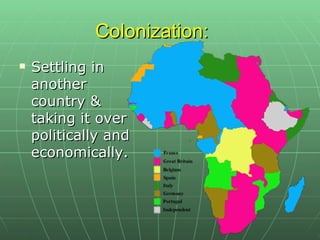 Colonization:  Settling in another country & taking it over politically and economically.  