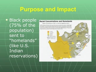 Purpose and Impact Black people (75% of the population) sent to “homelands” (like U.S. Indian reservations) 