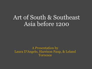 Art of South & Southeast Asia before 1200 A Presentation by Laura D'Angelo, Harrison Paup, & Leland Torrence 