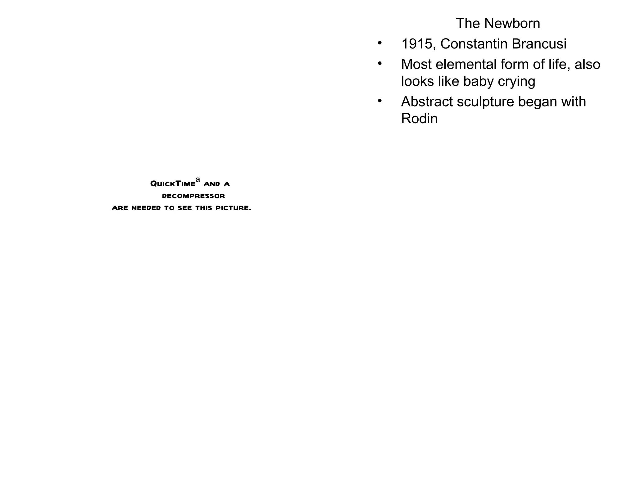 The Newborn 1915, Constantin Brancusi Most elemental form of life, also looks like baby crying Abstract sculpture began with Rodin  