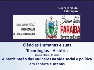 Ciências Humanas e suas
Tecnologias - História
Ensino Médio, 1ª Série
A participação das mulheres na vida social e política
em Esparta e Atenas
 