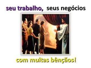seu trabalho, seus negócios




   com muitas bênçãos!
 