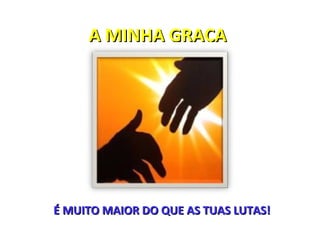 A MINHA GRAÇA




É MUITO MAIOR DO QUE AS TUAS LUTAS!
 