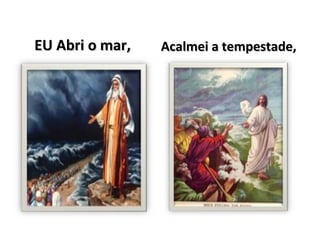 EU Abri o mar,   Acalmei a tempestade,
 