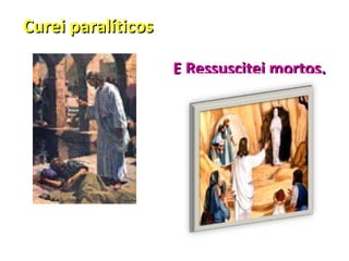 Curei paralíticos

                    E Ressuscitei mortos.
 