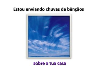 Estou enviando chuvas de bênçãos




         sobre a tua casa
 