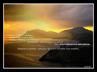 Imagem: 1388141 mintegui  Texto: Procura-se o autor  Música: Mariana – E. Cortazar  Formatação: adsrcatyb@terra.com.br  Site:  www.momentos-pps.com.br   Respeite os direitos  autorais e de quem formatou este trabalho. 