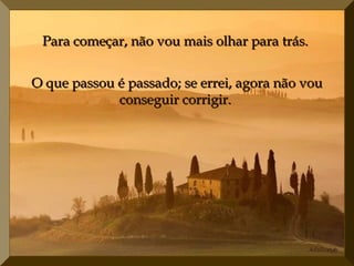 Para começar, não vou mais olhar para trás.


O que passou é passado; se errei, agora não vou
             conseguir corrigir.
 