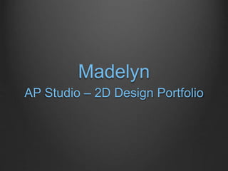 Madelyn
AP Studio – 2D Design Portfolio
 