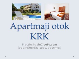 Apartmaji otok
KRK
Predstavlja viaCroatia.com
(počitniške hiške, sobe, apartmaji)
 