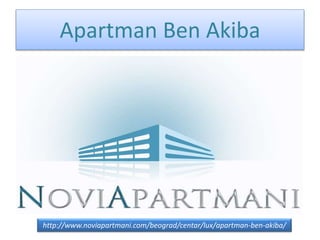 Apartman Ben Akiba
http://www.noviapartmani.com/beograd/centar/lux/apartman-ben-akiba/
 