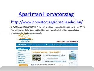 Apartman Horvátország
http://www.horvatorszagielszallasolas.hu/
APARTMAN HORVÁTORSZÁG | olcsó szállás és nyaralás Horvátországban 2013.
Adriai-tenger, Dalmácia, Isztria, Kvarner. Nyaralás közvetlen kapcsolatba t
magánszállás lakástulajdonosok.

 
