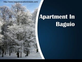 Apartment In
Baguio
http://www.baguiovacationinstyle.com/
 