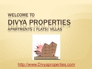 WELCOME TO
DIVYA PROPERTIES
APARTMENTS | FLATS| VILLAS
http://www.Divyaproperties.com
 