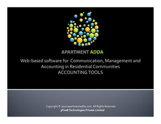 Web-based software for Communication, Management and
        Accounting in Residential Communities
                ACCOUNTING TOOLS




           Copyright © 2010 apartmentadda.com. All Rights Reserved.
                      3Five8 Technologies Private Limited
 