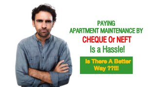 Is a Hassle!
CHEQUE Or NEFT
PAYING
APARTMENT MAINTENANCE BY
Is There A Better
Way ??!!!
 