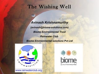 The Wishing Well
Avinash Krishnamurthy
(avinash@biome-solutions.com)
Biome Environmental Trust
Rainwater Club
Biome Environmental solutions Pvt Ltd
 