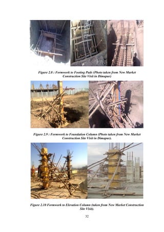 32
Figure 2.8 : Formwork to Footing Pads (Photo taken from New Market
Construction Site Visit in Dimapur)
Figure 2.9 : Formwork to Foundation Column (Photo taken from New Market
Construction Site Visit in Dimapur).
Figure 2.10 Formwork to Elevation Column (taken from New Market Construction
Site Visit).
 