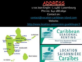 1 rue Jean Englin - L 1466- Luxembourg
Phn no: 641 288 0690
Contact on:
contact@vacation-caribbean-island.com
Website:
http://www.location-saisonniere-guadeloupe.fr
 