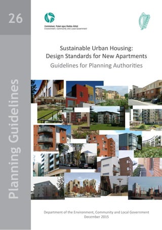 Sustainable Urban Housing:
Design Standards for New Apartments
Guidelines for Planning Authorities
Department of the Environment, Community and Local Government
December 2015
PlanningGuidelines26
 