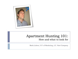 Apartment Hunting 101: How and what to look for Mark Juleen, V.P. of Marketing, J.C. Hart Company mark@homeisjchart.com | @mbj 