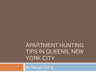 APARTMENT HUNTING
TIPS IN QUEENS, NEW
YORK CITY
By George Subraj
 