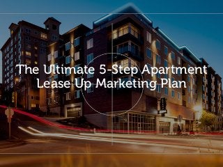 The Ultimate 5-Step Apartment
Lease Up Marketing Plan
 