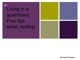 +
Living in a
apartment:
Five tips
when renting




               By April Knutson
 