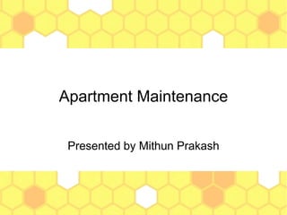Apartment Maintenance
Presented by Mithun Prakash
 