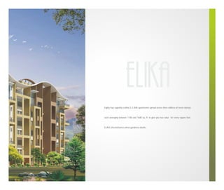 Eighty four superbly crafted 2-3 BHK apartments spread across three edifices of seven storeys

each averaging between 1180 and 1680 sq. ft. to give you true value for every square foot.

ELIKA, blissful homes where goodness dwells.

 