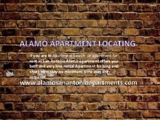 If you are in Apartment Search or apartment for
rent in San Antonio Alamo apartment offers you
best and very low rental Apartment for long and
short term stay no minimum time stay are
required.
 
