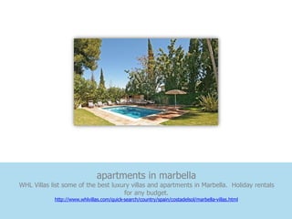 apartments in marbella
WHL Villas list some of the best luxury villas and apartments in Marbella. Holiday rentals
                                     for any budget.
            http://www.whlvillas.com/quick-search/country/spain/costadelsol/marbella-villas.html
 
