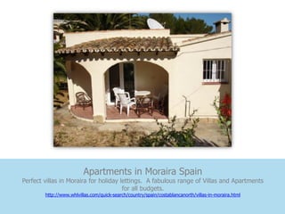Apartments in Moraira Spain
Perfect villas in Moraira for holiday lettings. A fabulous range of Villas and Apartments
                                       for all budgets.
        http://www.whlvillas.com/quick-search/country/spain/costablancanorth/villas-in-moraira.html
 