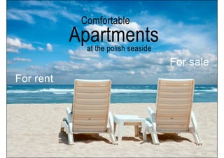 Comfortable
           Apartments
             at the polish seaside
                                     For sale
For rent
 