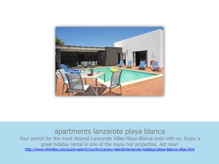 apartments lanzarote playa blanca
Your search for the most desired Lanzarote Villas Playa Blanca ends with us. Enjoy a
          great holiday rental in one of the many hot properties. Act now!
  http://www.whlvillas.com/quick-search/country/canary-islands/lanzarote-holidays/playa-blanca-villas.html
 