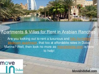 Apartments & Villas for Rent in Arabian Ranches
  Are you looking out to rent a luxurious and fully furnished
   bedroom apartment, that too at affordable rates in Dubai
 Marina? Well, then look no more as moveindubai.com is here
                           to help!




                                              Moveindubai.com
 