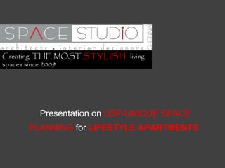 Presentation on -USP UNIQUE
SPACE PLANNING CONCEPTS
for LIFESTYLE
APARTMENTS
stylish spaces since 2009
A R C H I T E C T U R E . I N T E R I O R S . T U R N K E Y . P M C
SPACE STUDIO
Chennai
a r c h I t e c t u r e . p l a n n I n g . i n t e r I o r s
 