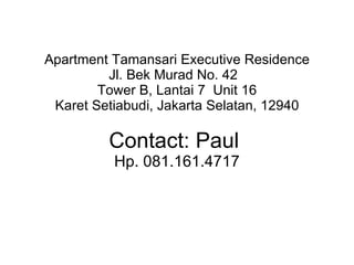 Apartment Tamansari Executive Residence Jl. Bek Murad No. 42  Tower B, Lantai 7  Unit 16 Karet Setiabudi, Jakarta Selatan, 12940 Contact: Paul  Hp. 081.161.4717 