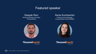 © 2023 Cisco Systems, Inc. and/or its affiliates. All rights reserved.
Featured speaker
Deepak Ravi
Technical Solutions Architect
ThousandEyes
Xenia Kucherenko
Partner Account Manager
ThousandEyes Channel EMEA
 