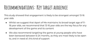 Recommendations: Key target audience
This study showed that engagement is likely to be strongest amongst 13-16
year olds
●...