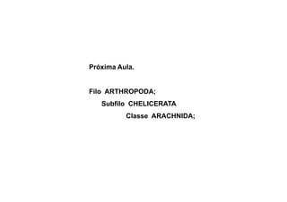 Próxima Aula.


Filo ARTHROPODA;
   Subfilo CHELICERATA
          Classe ARACHNIDA;
 