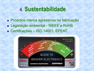 4. Sustentabilidade
   Produtos menos agressivos na fabricação
   Legislação ambiental - WEEE e RoHS
   Certificações – ISO 14001, EPEAT
 