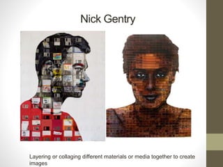 Nick Gentry
Layering or collaging different materials or media together to create
images
 