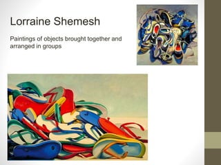 Lorraine Shemesh
Paintings of objects brought together and
arranged in groups
 