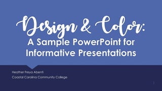 Design & Color:
A Sample PowerPoint for
Informative Presentations
Heather Freya Abenti
Coastal Carolina Community College
1
 