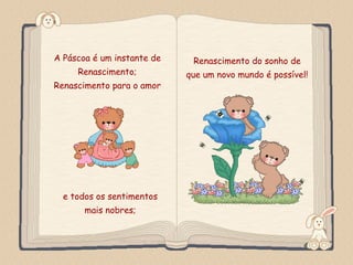 A Páscoa é um instante de          Renascimento do sonho de
          Renascimento;           que um novo mundo é possível!
Renascimento para o amor




  e todos os sentimentos
              mais nobres;
  Feito por luannarj@uol.com.br
 
