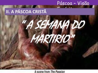 Páscoa – Visão
Espírita
II. A PÁSCOA CRISTÃ
“ A SEMANA DO
MARTIRIO”
 