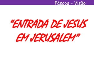 Páscoa – Visão
Espírita
“ENTRADA DE JESUS
EM JERUSALEM”
 