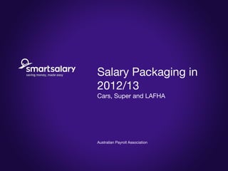 Salary Packaging in
2012/13
Cars, Super and LAFHA




Australian Payroll Association
 
