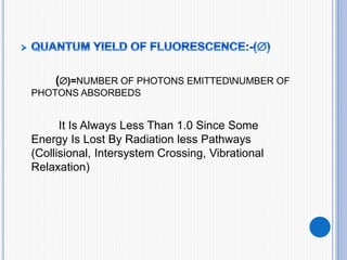 ()=NUMBER OF PHOTONS EMITTEDNUMBER OF
PHOTONS ABSORBEDS
It Is Always Less Than 1.0 Since Some
Energy Is Lost By Radiation less Pathways
(Collisional, Intersystem Crossing, Vibrational
Relaxation)
 